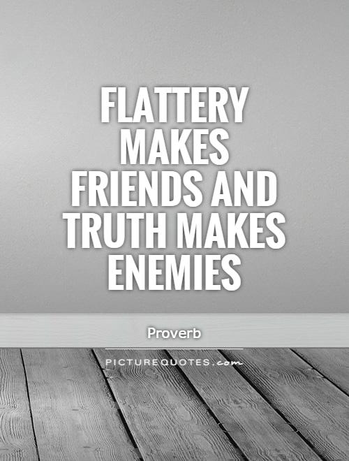 Flattery makes friends and truth makes enemies Picture Quote #1