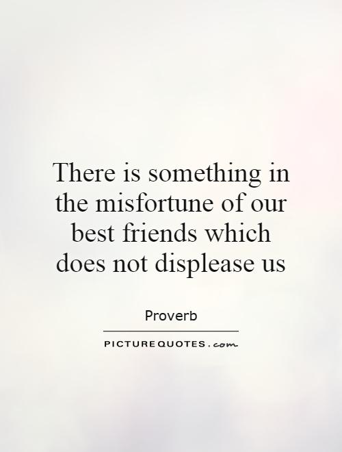There is something in the misfortune of our best friends which does not displease us Picture Quote #1