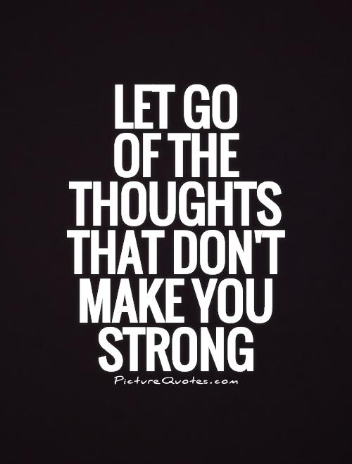 Let go  of the thoughts that don't make you strong Picture Quote #1