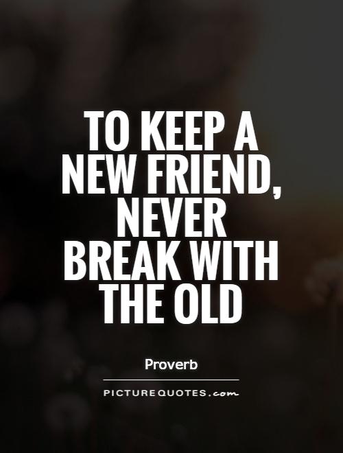 To keep a new friend, never break with the old Picture Quote #1