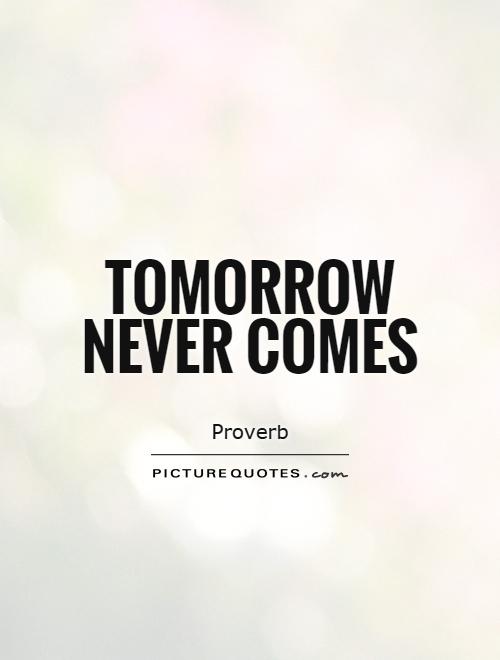 Tomorrow never comes Picture Quote #1