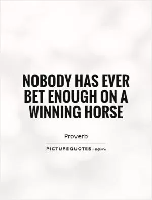 Nobody has ever bet enough on a winning horse Picture Quote #1