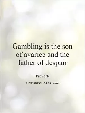 Gambling is the son of avarice and the father of despair Picture Quote #1