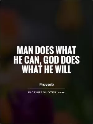 Man does what he can, god does what he will Picture Quote #1