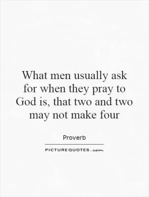 What men usually ask for when they pray to God is, that two and two may not make four Picture Quote #1