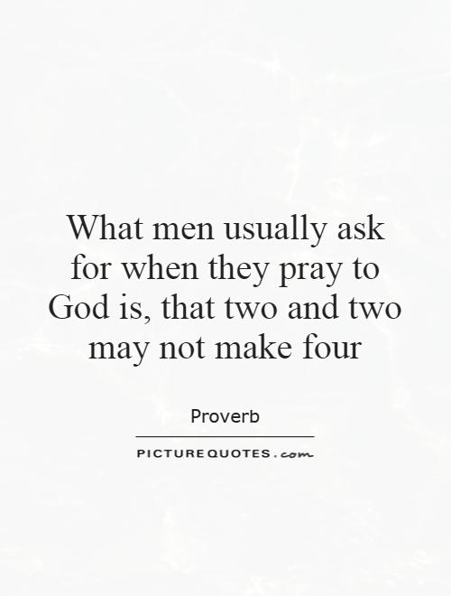 What men usually ask for when they pray to God is, that two and two may not make four Picture Quote #1