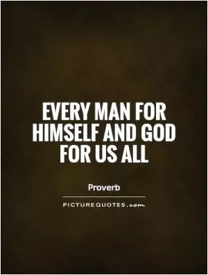 Every man for himself and God for us all Picture Quote #1