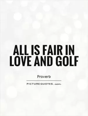 All is fair in love and golf Picture Quote #1