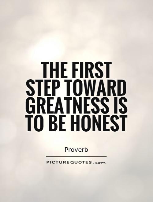 The first step toward greatness is to be honest Picture Quote #1