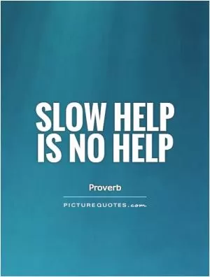 Slow help is no help Picture Quote #1