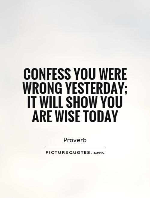 Confess you were wrong yesterday; it will show you are wise today Picture Quote #1