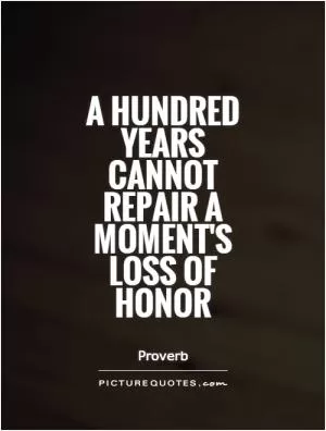 A hundred years cannot repair a moment's loss of honor Picture Quote #1