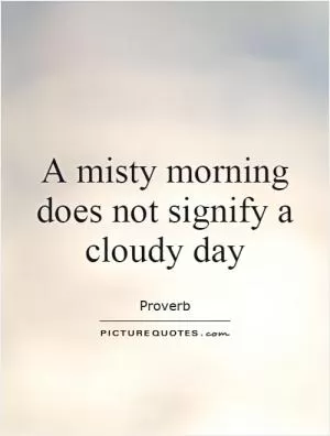 A misty morning does not signify a cloudy day Picture Quote #1