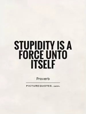 Stupidity is a force unto itself Picture Quote #1