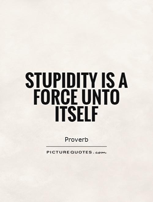 Stupidity is a force unto itself Picture Quote #1