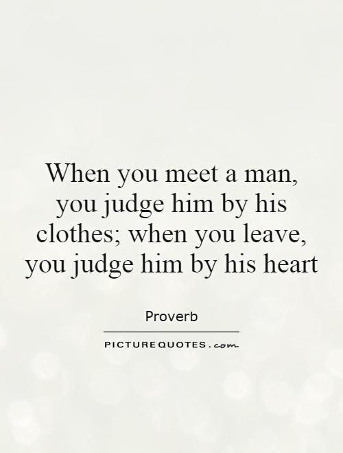 When you meet a man, you judge him by his clothes; when you leave, you judge him by his heart Picture Quote #1