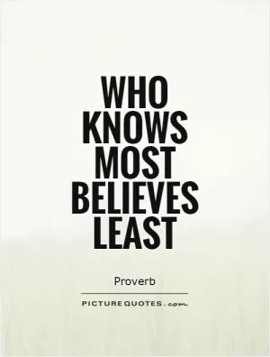 Who knows most believes least Picture Quote #1