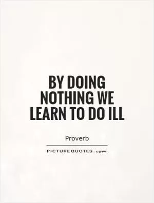 By doing nothing we learn to do ill Picture Quote #1