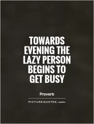 Towards evening the lazy person begins to get busy Picture Quote #1