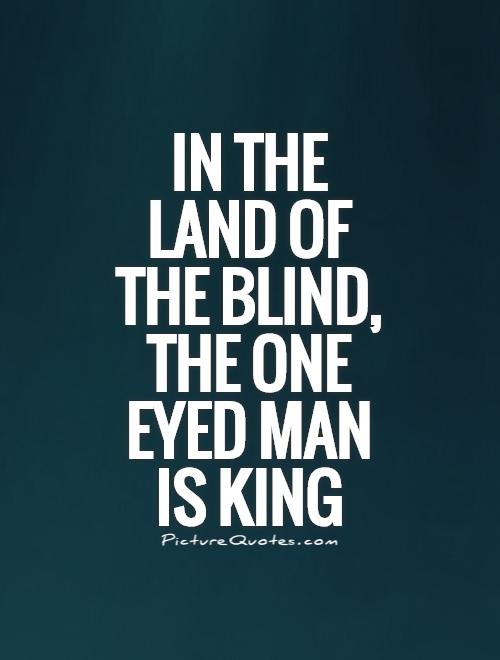 In the land of the blind, the one eyed man is king Picture Quote #1