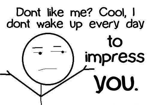 Don't like me? Cool, I don't wake up every day to impress you Picture Quote #1
