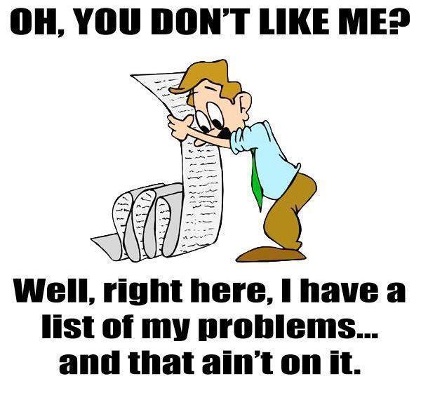 Oh, you don't like me? Well, right here I have a list of my problems... and that ain't on it Picture Quote #1