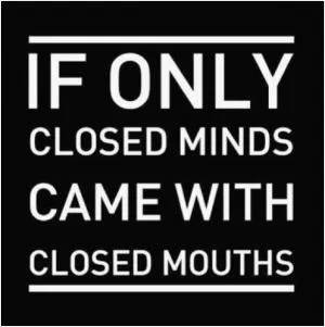 If only closed minds came with closed mouths Picture Quote #1