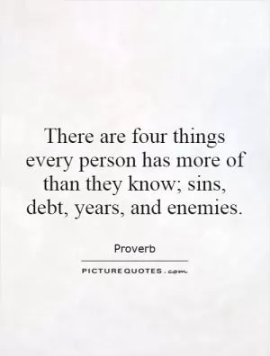 There are four things every person has more of than they know; sins, debt, years, and enemies Picture Quote #1
