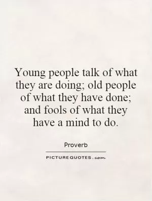 Young people talk of what they are doing; old people of what they have done; and fools of what they have a mind to do Picture Quote #1