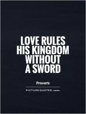 Love rules his kingdom without  a sword Picture Quote #1