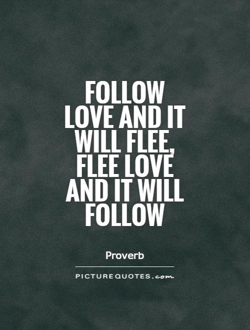 Follow love and it will flee, flee love and it will follow Picture Quote #1