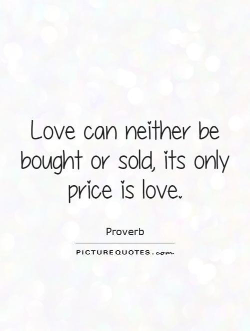 Love can neither be bought or sold, its only price is love Picture Quote #1