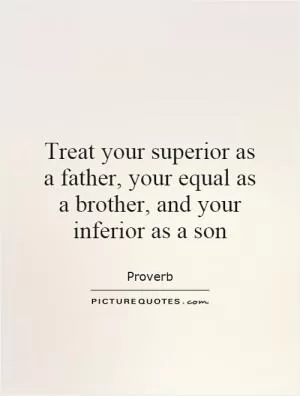 Treat your superior as a father, your equal as a brother, and your inferior as a son Picture Quote #1