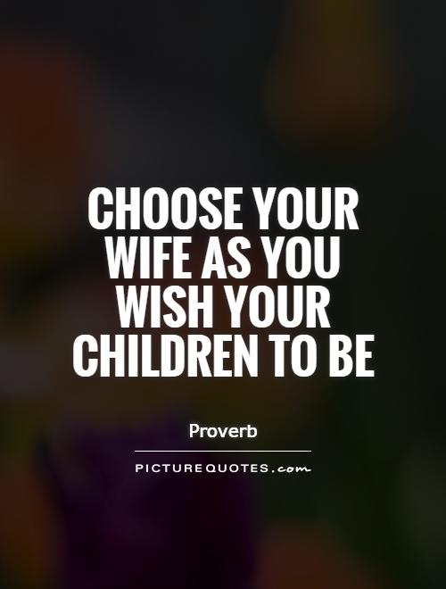 Choose your wife as you wish your children to be Picture Quote #1