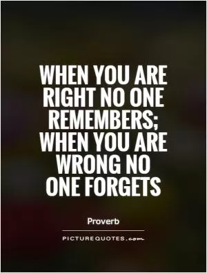 When you are right no one remembers; when you are wrong no one forgets Picture Quote #1