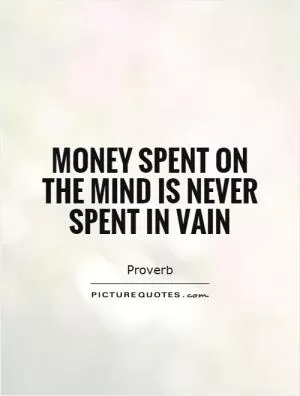 Money spent on the mind is never spent in vain Picture Quote #1