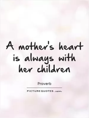 A mother's heart is always with her children Picture Quote #1