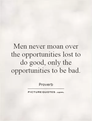 Men never moan over the opportunities lost to do good, only the opportunities to be bad Picture Quote #1