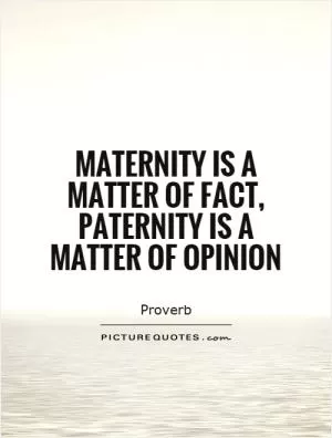 Maternity is a matter of fact, paternity is a matter of opinion Picture Quote #1