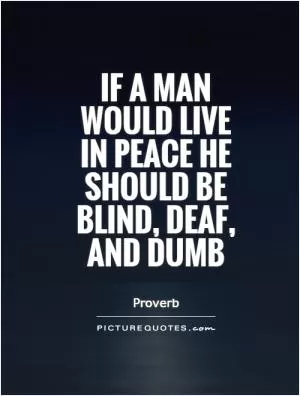 If a man would live in peace he should be blind, deaf, and dumb Picture Quote #1