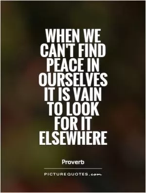 When we can't find peace in ourselves it is vain to look for it elsewhere Picture Quote #1