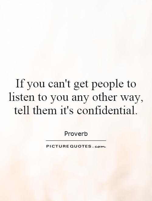 If you can't get people to listen to you any other way, tell them it's confidential Picture Quote #1
