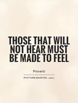 Those that will not hear must be made to feel Picture Quote #1