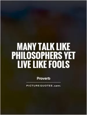 Many talk like philosophers yet live like fools Picture Quote #1