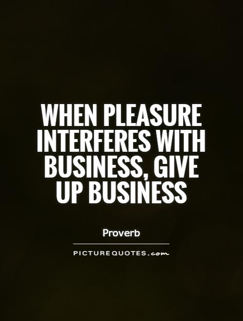 When pleasure interferes with business, give up business Picture Quote #1