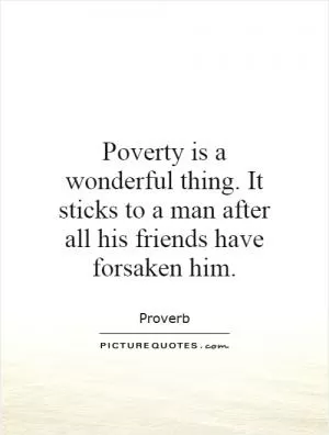 Poverty is a wonderful thing. It sticks to a man after all his friends have forsaken him Picture Quote #1