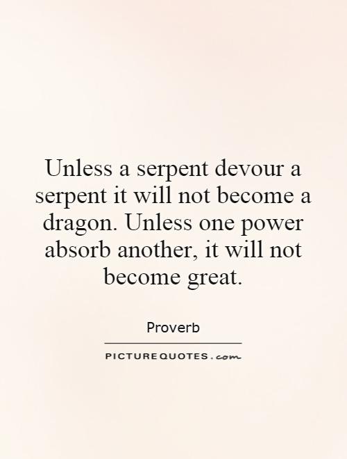 Unless a serpent devour a serpent it will not become a dragon. Unless one power absorb another, it will not become great Picture Quote #1