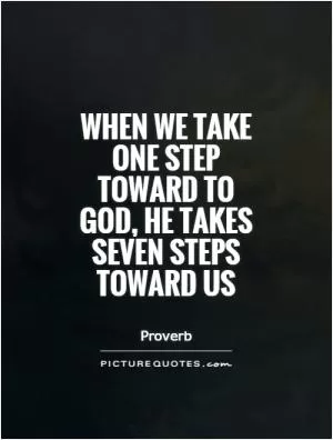 When we take one step toward to God, he takes seven steps toward us Picture Quote #1