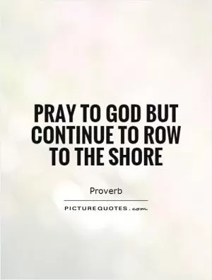 Pray to God but continue to row to the shore Picture Quote #1