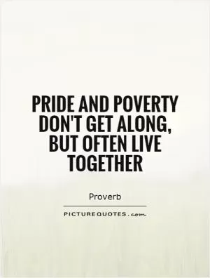 Pride and poverty don't get along, but often live together Picture Quote #1